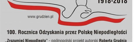 1918-2018 Zrozumieć Niepodległą – ogólnopolski projekt autorski Roberta Grudnia w setną rocznicę odzyskania przez Polskę Niepodległości 