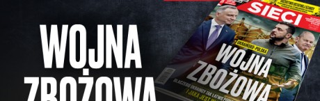 Nowe „Sieci”: Ukraińsko-polska wojna zbożowa 