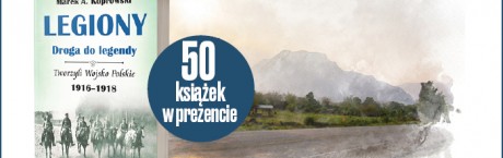 Prezent dla prenumeratorów – książka „Legiony. Droga do legendy 1916-1918”