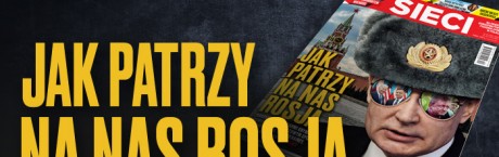 „Sieci”: Jak patrzy na nas Rosja?