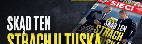 W nowym „Sieci”: Skąd ten strach u Tuska 