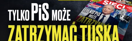 W nowym „Sieci”: Tylko PiS może zatrzymać Tuska