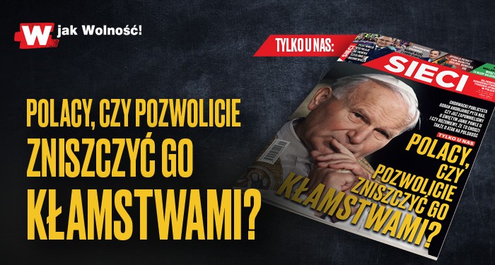 Nowy numer "Sieci": Polacy, czy pozwolicie zniszczyć Jana Pawła II?
